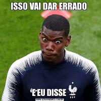 ISSO VAI DAR ERRADO E EU DISSE 