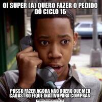 OI SUPER (A) QUERO FAZER O PEDIDO DO CICLO 15POSSO FAZER AGORA NAO QUERO QUE MEU CADASTRO FIQUE INATIVOPARA COMPRAS 