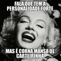 FALA QUE TEM A PERSONALIDADE FORTEMAS É CORNA MANSA DE CARTEIRINHA