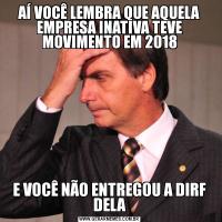 AÍ VOCÊ LEMBRA QUE AQUELA EMPRESA INATIVA TEVE MOVIMENTO EM 2018E VOCÊ NÃO ENTREGOU A DIRF DELA