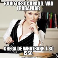 POVO DESOCUPADO. VÃO TRABALHAR.CHEGA DE WHATSAPP. É SÓ ISSO.