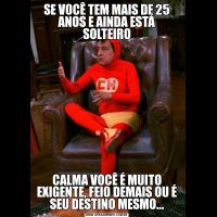 SE VOCÊ TEM MAIS DE 25 ANOS E AINDA ESTÁ SOLTEIROCALMA VOCÊ É MUITO EXIGENTE, FEIO DEMAIS OU É SEU DESTINO MESMO...