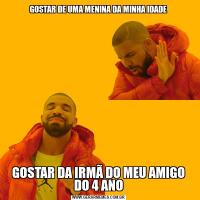 GOSTAR DE UMA MENINA DA MINHA IDADEGOSTAR DA IRMÃ DO MEU AMIGO DO 4 ANO