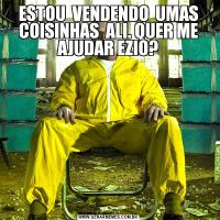 ESTOU  VENDENDO  UMAS COISINHAS  ALI. QUER ME AJUDAR EZIO?