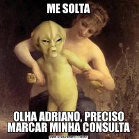 ME SOLTAOLHA ADRIANO, PRECISO MARCAR MINHA CONSULTA