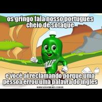 os gringo fala nosso portugues cheio de sotaquee você aí reclamando porque uma pessoa errou uma palavra do ingles