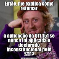 Então, me explica como retomara aplicação da OIT 151 se nunca foi aplicada e declarado inconstitucional pelo STF?