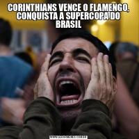 CORINTHIANS VENCE O FLAMENGO, CONQUISTA A SUPERCOPA DO BRASIL