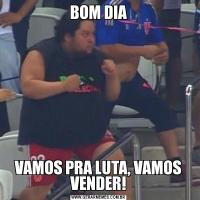 BOM DIAVAMOS PRA LUTA, VAMOS VENDER!