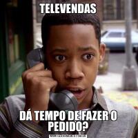 TELEVENDASDÁ TEMPO DE FAZER O PEDIDO?