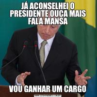 JÁ ACONSELHEI O PRESIDENTE OUÇA MAIS FALA MANSAVOU GANHAR UM CARGO