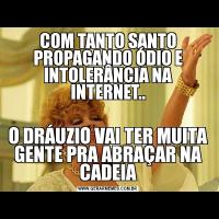 COM TANTO SANTO PROPAGANDO ÓDIO E INTOLERÂNCIA NA INTERNET..O DRÁUZIO VAI TER MUITA GENTE PRA ABRAÇAR NA CADEIA