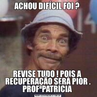 ACHOU DIFÍCIL FOI ? REVISE TUDO ! POIS A  RECUPERAÇÃO SERÁ PIOR . PROFªPATRÍCIA 