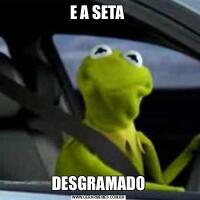 E A SETA DESGRAMADO