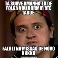 TÁ SUAVE AMANHÃ TÔ DE FOLGA VOU DORMIR ATÉ TARDE FALHEI NA MISSÃO DE NOVO KKKKK