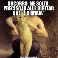 SOCORRO, ME SOLTA. PRECISO IR ALI E DIGITAR QUE 