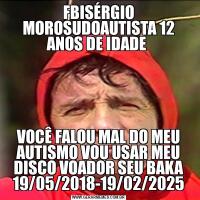FBISÉRGIO MOROSUDOAUTISTA 12 ANOS DE IDADE VOCÊ FALOU MAL DO MEU AUTISMO VOU USAR MEU DISCO VOADOR SEU BAKA 19/05/2018-19/02/2025