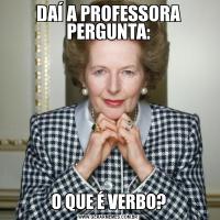 DAÍ A PROFESSORA PERGUNTA:O QUE É VERBO?
