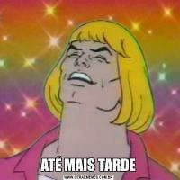ATÉ MAIS TARDE
