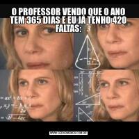 O PROFESSOR VENDO QUE O ANO TEM 365 DIAS E EU JÁ TENHO 420 FALTAS: