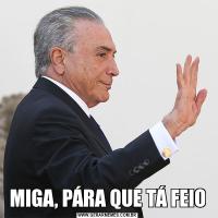 MIGA, PÁRA QUE TÁ FEIO