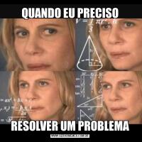 QUANDO EU PRECISORESOLVER UM PROBLEMA