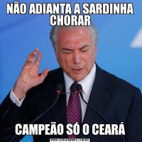 NÃO ADIANTA A SARDINHA CHORARCAMPEÃO SÓ O CEARÁ