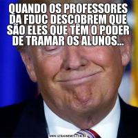 QUANDO OS PROFESSORES DA FDUC DESCOBREM QUE SÃO ELES QUE TÊM O PODER DE TRAMAR OS ALUNOS...