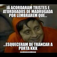 JÁ ACORDARAM TRISTES E ATORDOADOS DE MADRUGADA POR LEMBRAREM QUE......ESQUECERAM DE TRANCAR A PORTA KKK