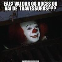 EAE? VAI DAR OS DOCES OU VAI DE  TRAVESSURAS???