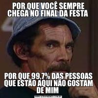 POR QUE VOCÊ SEMPRE CHEGA NO FINAL DA FESTA POR QUE 99,7% DAS PESSOAS QUE ESTÃO AQUI NÃO GOSTAM DE MIM 