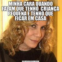 MINHA CARA QUANDO FALAM QUE TENHO  CRIANÇA PEQUENA E TENHO QUE FICAR EM CASA