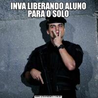 INVA LIBERANDO ALUNO PARA O SOLO