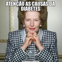 ATENÇÃO AS CAUSAS DA DIABETES