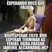 ESPERANDO VOCÊ QUE FALOUVOU ESPERAR 2020 ,VOU ESPERAR TERMINAR AS FÉRIAS, DEIXA PASSAR JANEIRO, AÍ CARNAVAL NÉ?