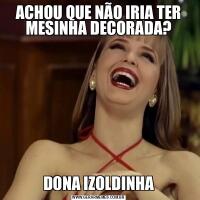 ACHOU QUE NÃO IRIA TER MESINHA DECORADA?DONA IZOLDINHA