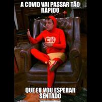 A COVID VAI PASSAR TÃO RÁPIDOQUE EU VOU ESPERAR SENTADO