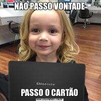 NÃO PASSO VONTADEPASSO O CARTÃO