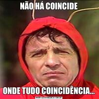 NÃO HÁ COINCIDEONDE TUDO COINCIDÊNCIA...