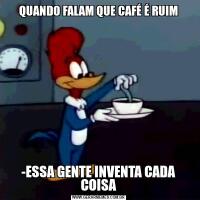 QUANDO FALAM QUE CAFÉ É RUIM-ESSA GENTE INVENTA CADA COISA