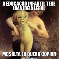 A EDUCAÇÃO INFANTIL TEVE UMA IDEIA LEGALME SOLTA EU QUERO COPIAR