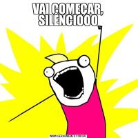 VAI COMEÇAR, SILÊNCIOOO