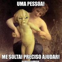 UMA PESSOA!ME SOLTA! PRECISO AJUDAR!
