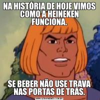 NA HISTÓRIA DE HOJE VIMOS COMO A HEINEKEN FUNCIONA.SE BEBER NÃO USE TRAVA NAS PORTAS DE TRÁS.