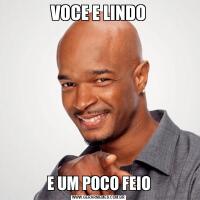 VOCE E LINDOE UM POCO FEIO