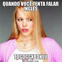 QUANDO VOCÊ TENTA FALAR INGLÊSTDGDGGXBDKEU