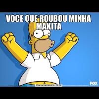 VOCE QUE ROUBOU MINHA MAKITA