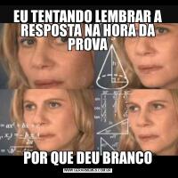 EU TENTANDO LEMBRAR A RESPOSTA NA HORA DA PROVAPOR QUE DEU BRANCO