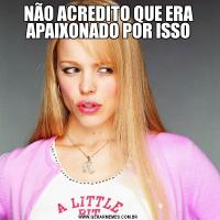 NÃO ACREDITO QUE ERA APAIXONADO POR ISSO