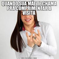 QUANDO SUA MÃE TE CHAMA PRA COMPRIMENTAR A VISITA